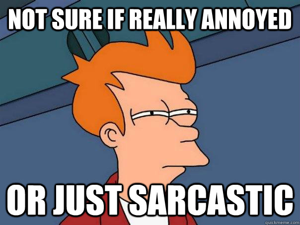 Not sure if really annoyed Or just sarcastic  Futurama Fry