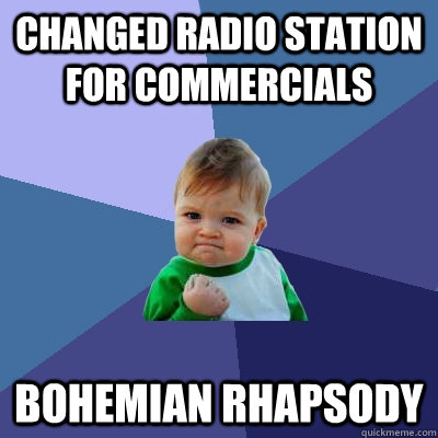 Changed radio station for commercials bohemian rhapsody  Success Kid