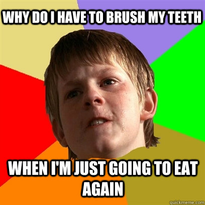 Why do i have to brush my teeth when i'm just going to eat again  Angry School Boy