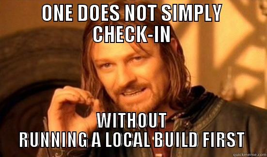 ONE DOES NOT SIMPLY CHECK-IN WITHOUT RUNNING A LOCAL BUILD FIRST Boromir