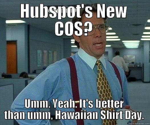 HUBSPOT'S NEW COS? UMM. YEAH. IT'S BETTER THAN UMM, HAWAIIAN SHIRT DAY. Office Space Lumbergh