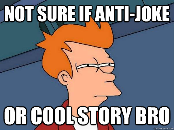 Not sure if anti-joke Or cool story bro  Futurama Fry