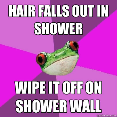 hair falls out in shower wipe it off on shower wall  Foul Bachelorette Frog