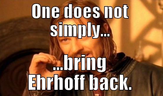 ONE DOES NOT SIMPLY... ...BRING EHRHOFF BACK. Boromir