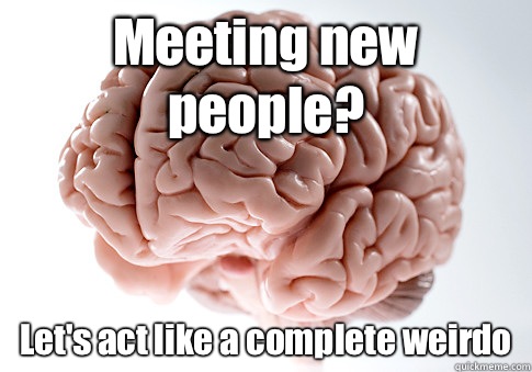 Meeting new people? Let's act like a complete weirdo  Scumbag Brain