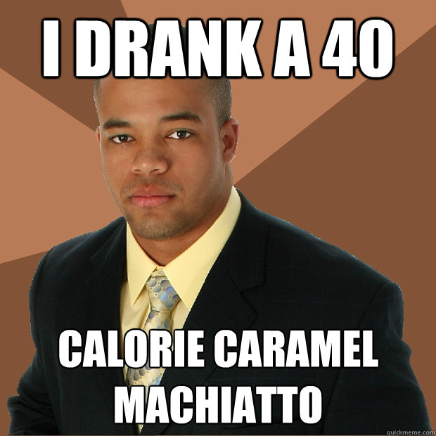 I drank a 40 calorie caramel machiatto   Successful Black Man