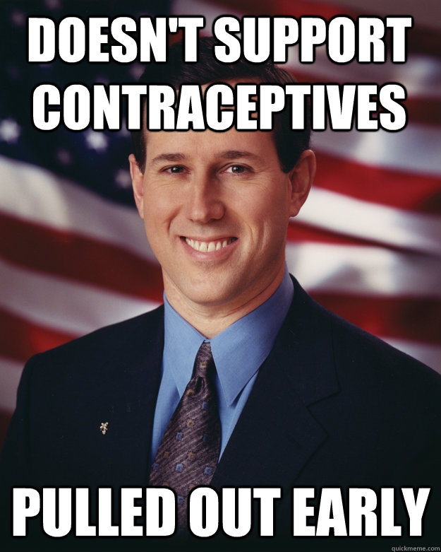 Doesn't support contraceptives Pulled out early - Doesn't support contraceptives Pulled out early  Rick Santorum