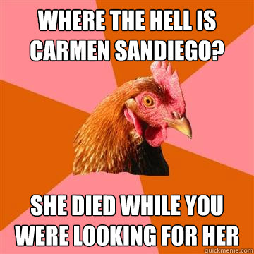 Where the hell is Carmen Sandiego? She died while you were looking for her  Anti-Joke Chicken