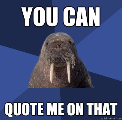 You can QUOTE ME ON THAT  Web Developer Walrus