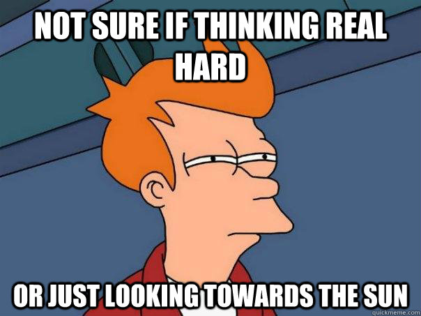 Not sure if thinking real hard Or just looking towards the sun - Not sure if thinking real hard Or just looking towards the sun  Futurama Fry