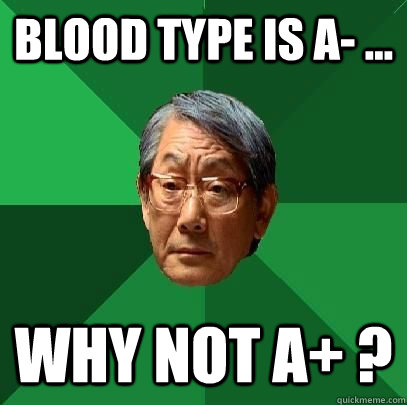 Blood type is A- ... Why not A+ ?  High Expectations Asian Father