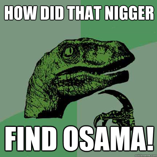 How did that Nigger Find Osama!  Philosoraptor