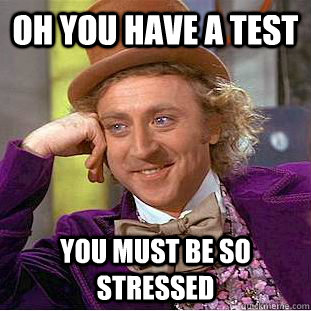 Oh You Have a test You must be So stressed  Condescending Wonka