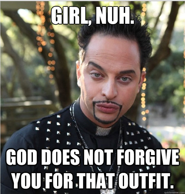 Girl, nuh. God does not forgive you for that outfit. - Girl, nuh. God does not forgive you for that outfit.  Judgmental Priest Jerry