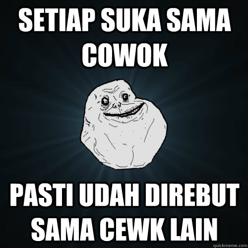 setiap suka sama cowok pasti udah direbut sama cewk lain  Forever Alone