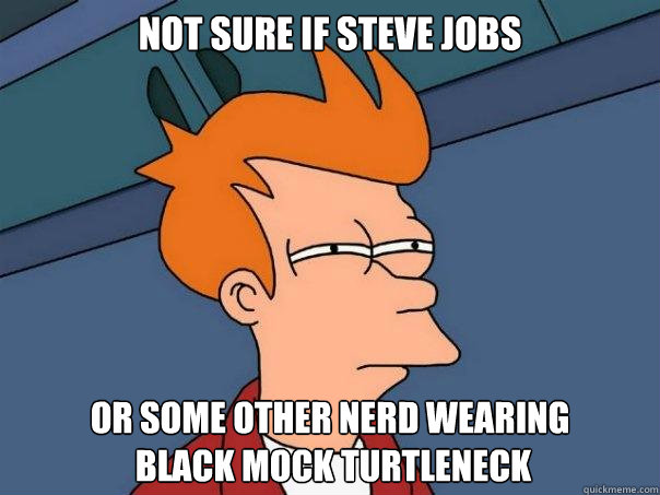 not sure if steve jobs or some other nerd wearing
 black mock turtleneck - not sure if steve jobs or some other nerd wearing
 black mock turtleneck  Futurama Fry