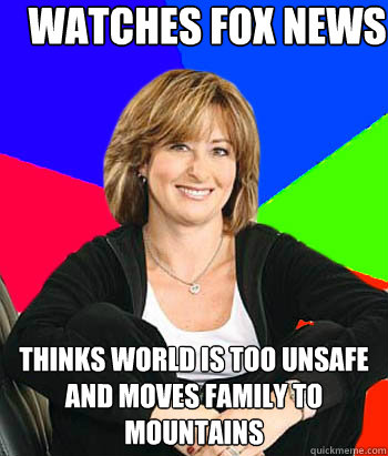 watches fox news thinks world is too unsafe and moves family to mountains - watches fox news thinks world is too unsafe and moves family to mountains  Sheltering Suburban Mom