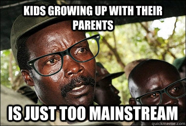 kids growing up with their parents is just too mainstream  Hipster Kony