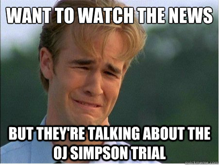 Want to watch the news But they're talking about the OJ Simpson trial  1990s Problems