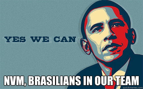  NVM, brasilians in our team  Scumbag Obama