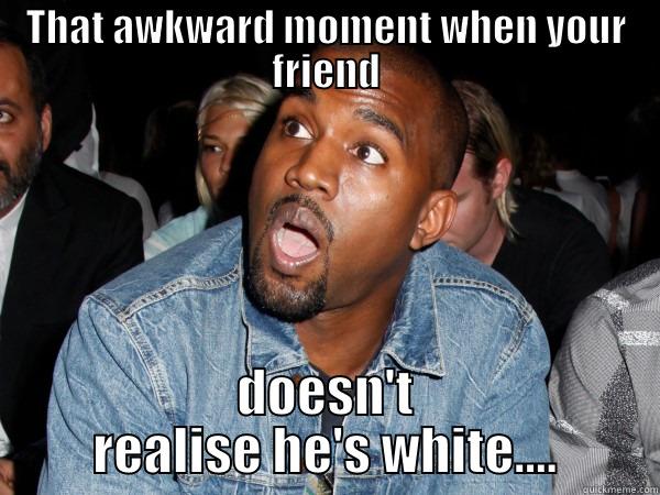 THAT AWKWARD MOMENT WHEN YOUR FRIEND DOESN'T REALISE HE'S WHITE.... Misc