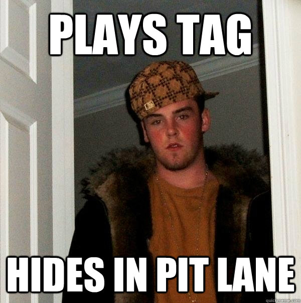 Plays tag hides in pit lane  Scumbag Steve