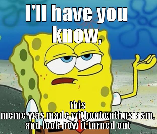 spongebob funny - I'LL HAVE YOU KNOW, THIS MEME WAS MADE WITHOUT ENTHUSIASM, AND LOOK HOW IT TURNED OUT Tough Spongebob