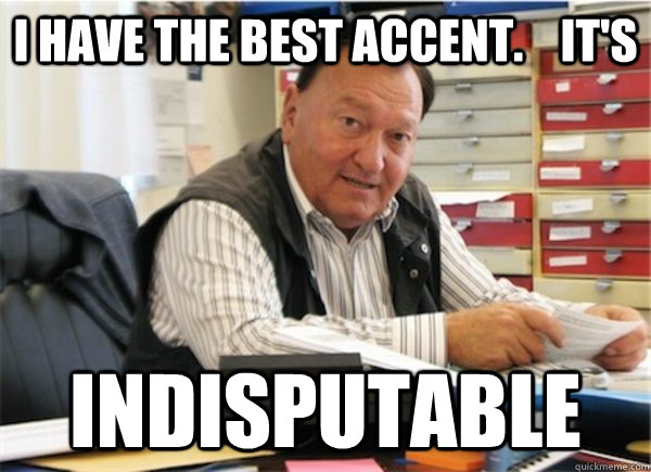 I have the best accent.    It's indisputable  Ancient Aliens