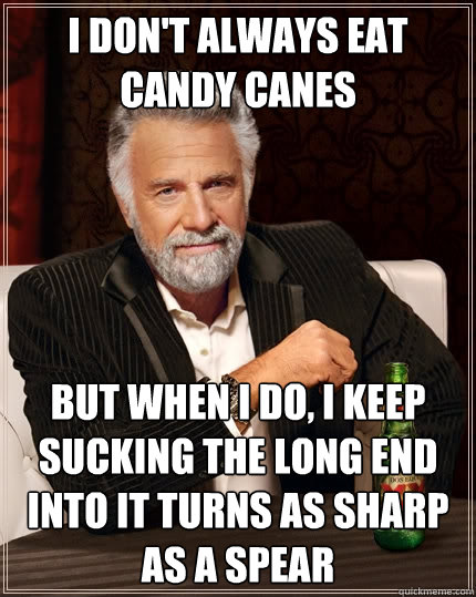 I don't always eat candy canes but when I do, I keep sucking the long end into it turns as sharp as a spear  The Most Interesting Man In The World