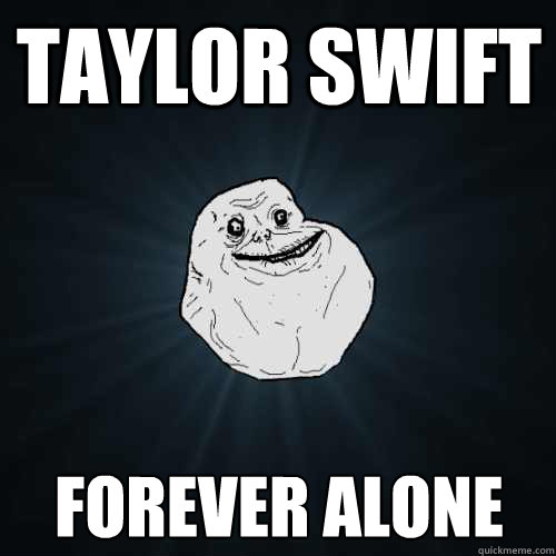 Taylor Swift forever alone  Forever Alone