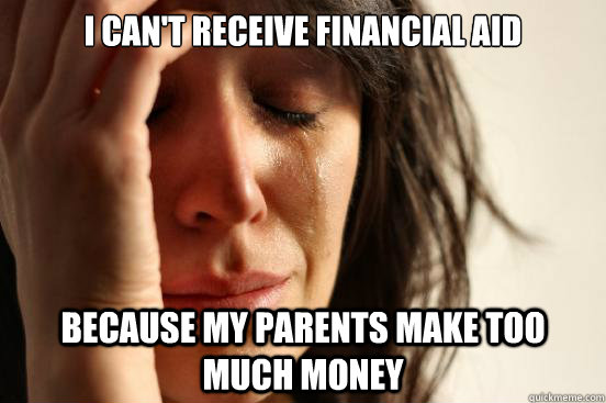 I can't receive financial aid Because my parents make too much money  First World Problems