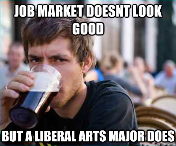 job market doesnt look good But a liberal arts major does - job market doesnt look good But a liberal arts major does  Lazy College Senior