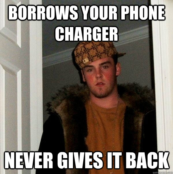 BOrrows your phone charger never gives it back  Scumbag Steve