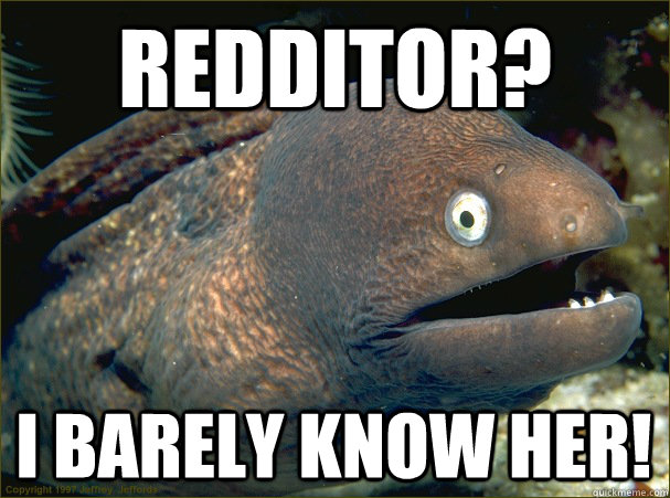 Redditor? I barely know her! - Redditor? I barely know her!  Bad Joke Eel