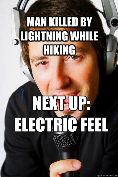 Man killed by lightning while hiking  Next up: 
Electric Feel  inappropriate radio DJ