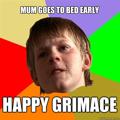 MUM GOES TO BED EARLY HAPPY GRIMACE  Angry School Boy