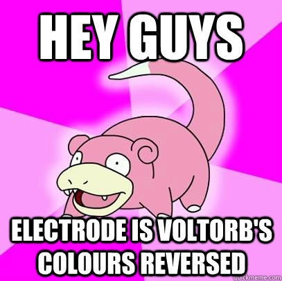 Hey guys electrode is voltorb's colours reversed  Slowpoke