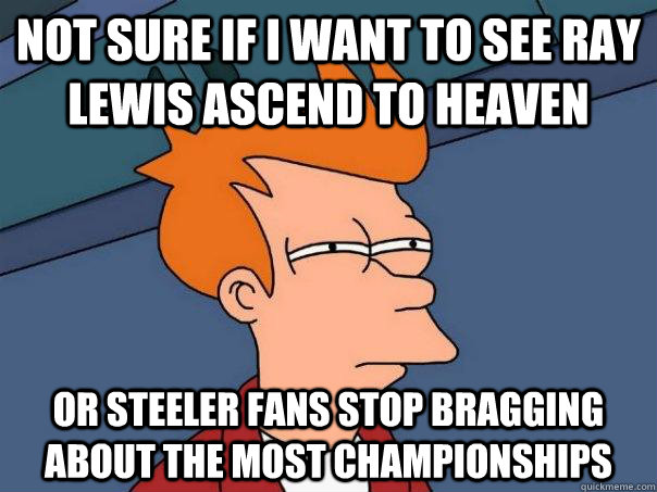 Not sure if I want to see Ray Lewis ascend to heaven or steeler fans stop bragging about the most championships  Futurama Fry