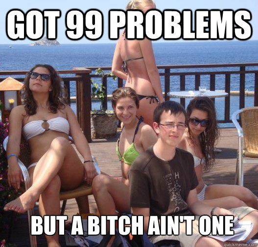 got 99 problems but a bitch ain't one - got 99 problems but a bitch ain't one  Priority Peter