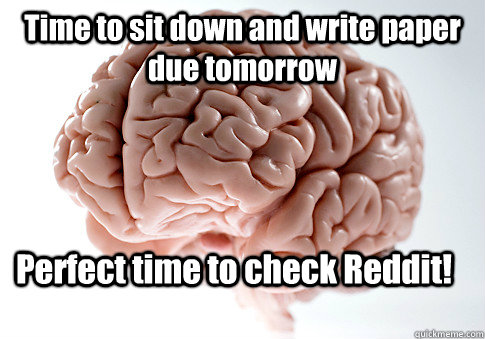 Time to sit down and write paper due tomorrow Perfect time to check Reddit!  Scumbag Brain