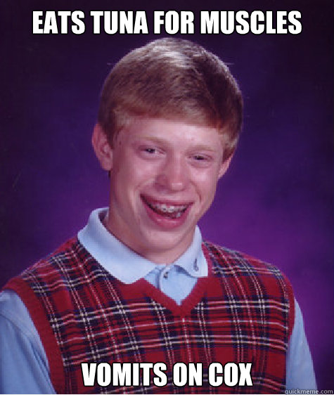 eats tuna for muscles Vomits on cox  Bad Luck Brian