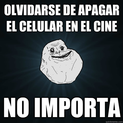 olvidarse de apagar el celular en el cine no importa  Forever Alone