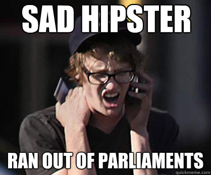 Sad hipster Ran out of Parliaments  Sad Hipster