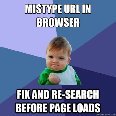 Mistype url in browser Fix and re-search before page loads  Success Kid