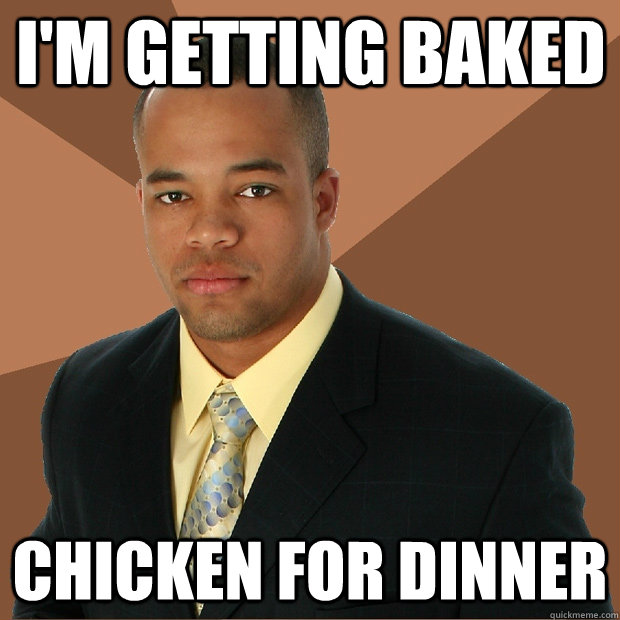 I'm getting baked chicken for dinner - I'm getting baked chicken for dinner  Successful Black Man