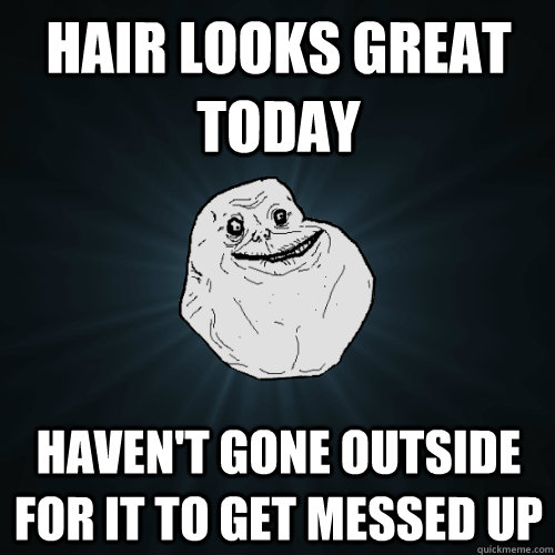 Hair looks great today Haven't gone outside for it to get messed up - Hair looks great today Haven't gone outside for it to get messed up  Forever Alone