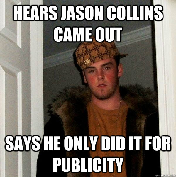 HEARS JASON COLLINS came out says he only did it for publicity  Scumbag Steve