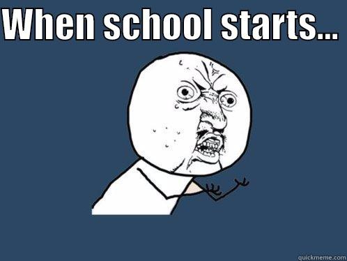 WHEN SCHOOL STARTS...   Y U No