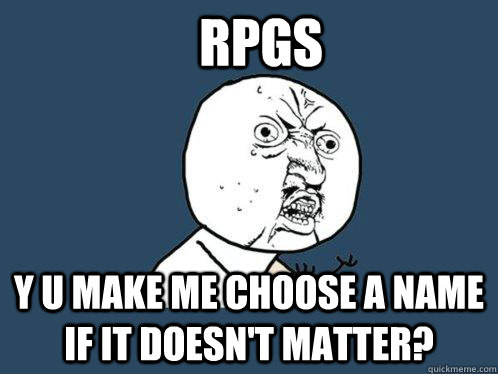 RPGs y u make me choose a name if it doesn't matter?  Y U No