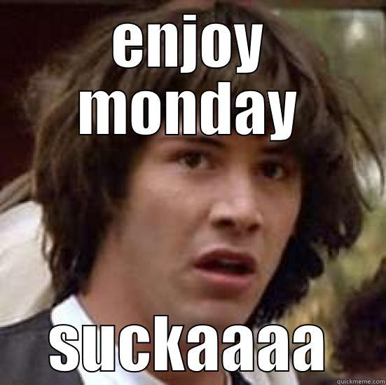 ENJOY MONDAY SUCKAAAA conspiracy keanu